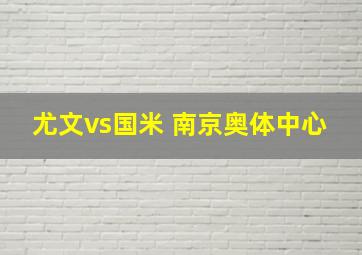 尤文vs国米 南京奥体中心